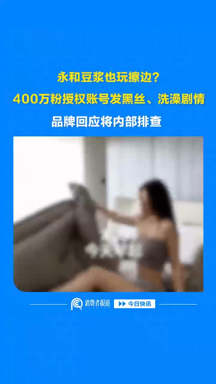 永和豆浆也玩擦边？400万粉授权账号发黑丝、洗澡剧情，品牌回应将内部排查